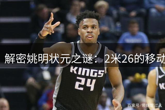 解密姚明状元之谜：2米26的移动长城如何征服NBA